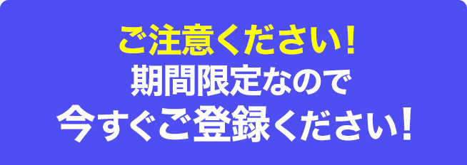 ご注意ください!期間限定なので今すぐご登録ください!