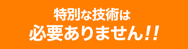 特別な技術は必要ありません!!
