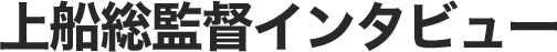 上船総監督インタビュー