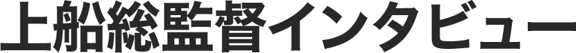 上船総監督インタビュー